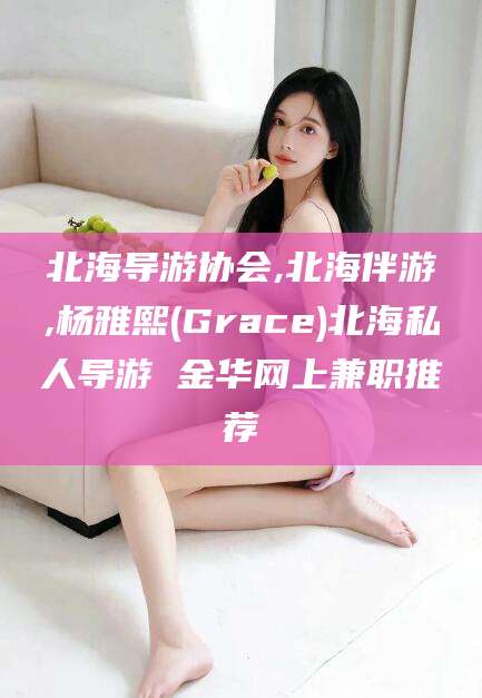 东平北海导游协会,北海伴游,杨雅熙(Grace)北海私人导游 金华网上兼职推荐