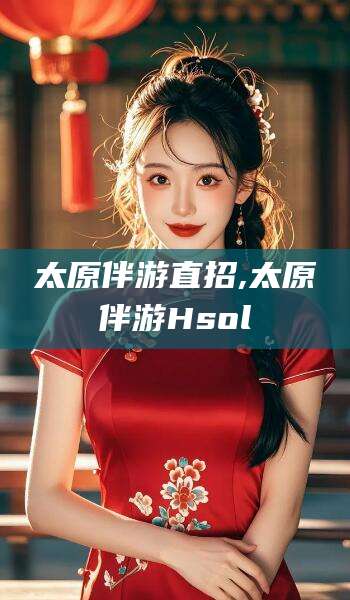 东平太原伴游直招,太原伴游Hsol