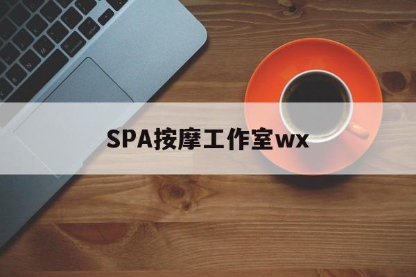 东平什么是spa按摩最新资讯（谁能告诉我哪里有东平SPA按摩工作室wx？）