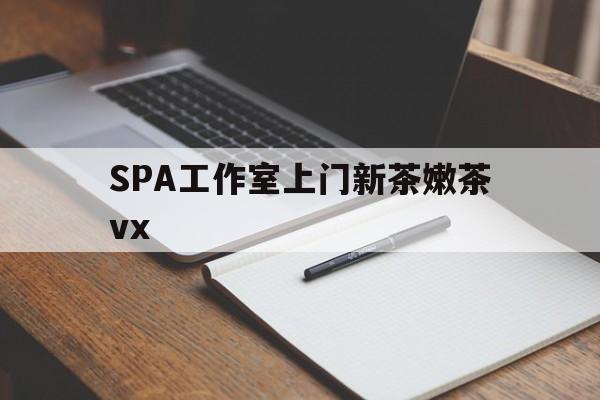 东平广州哪里可以找约茶新茶的品茶地最新资讯（谁能告诉我哪里有东平SPA工作室上门新茶嫩茶vx？）