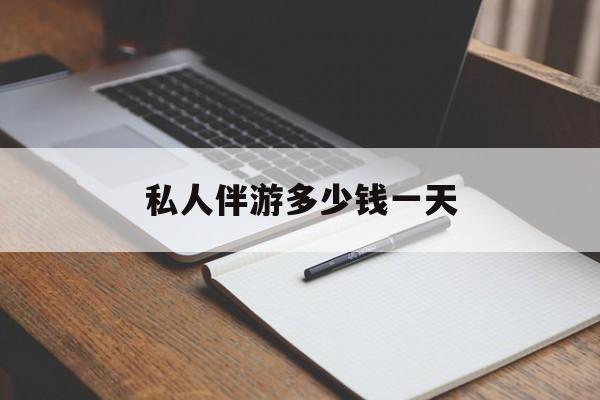 游戏陪玩一般多少钱一个小时最新资讯（谁能告诉我哪里有东平私人伴游多少钱一天？）